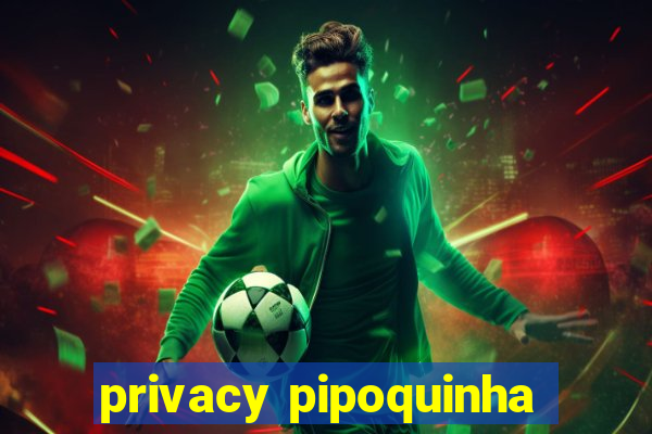 privacy pipoquinha