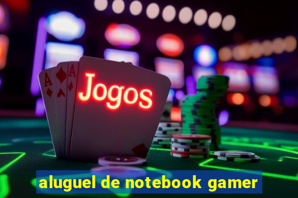 aluguel de notebook gamer