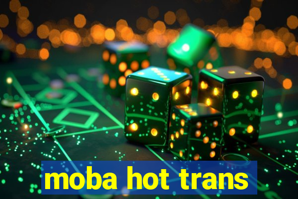 moba hot trans