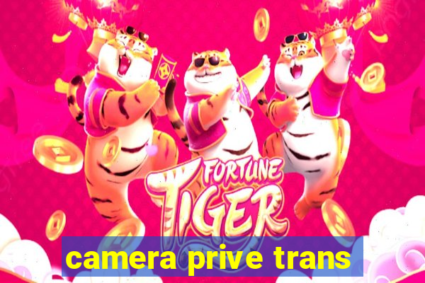 camera prive trans