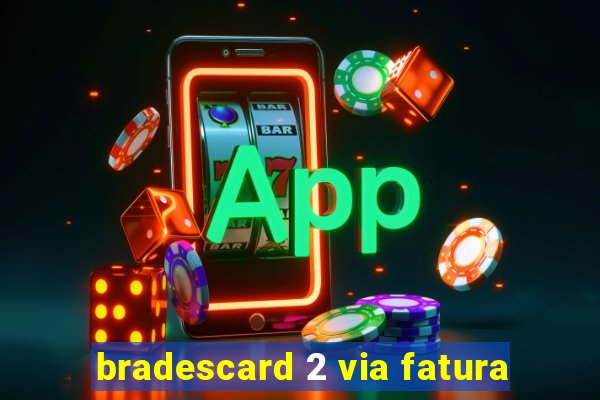 bradescard 2 via fatura