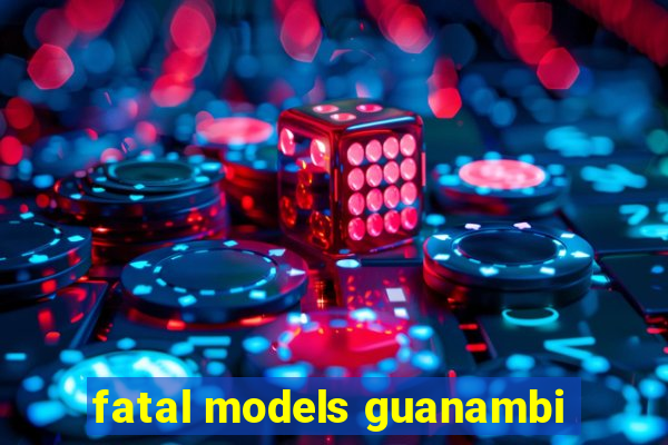 fatal models guanambi