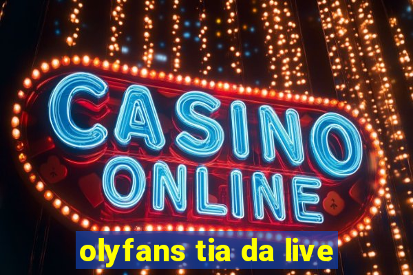 olyfans tia da live