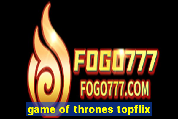 game of thrones topflix