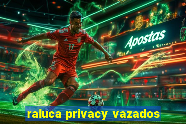 raluca privacy vazados