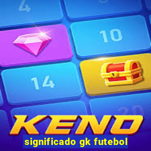 significado gk futebol