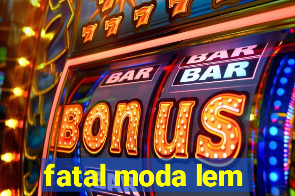 fatal moda lem