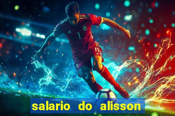 salario do alisson no liverpool