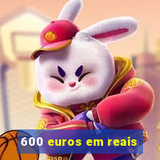 600 euros em reais