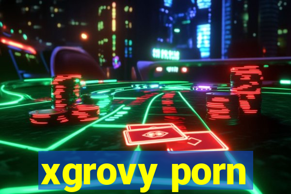 xgrovy porn