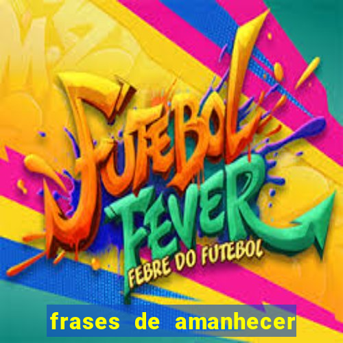 frases de amanhecer com deus