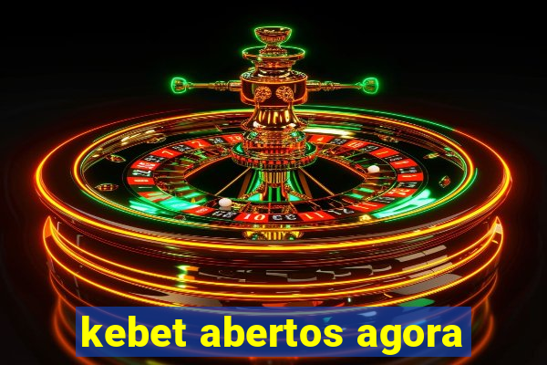 kebet abertos agora