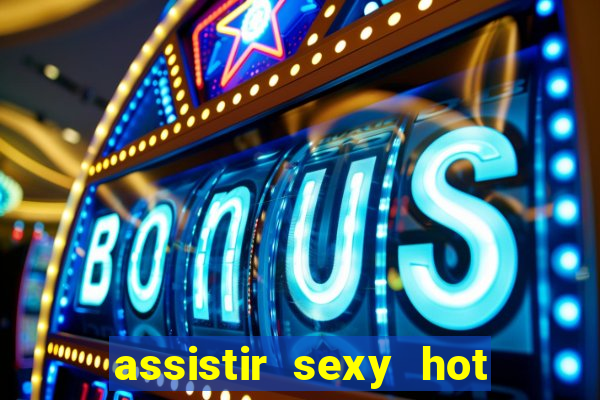 assistir sexy hot online gratis