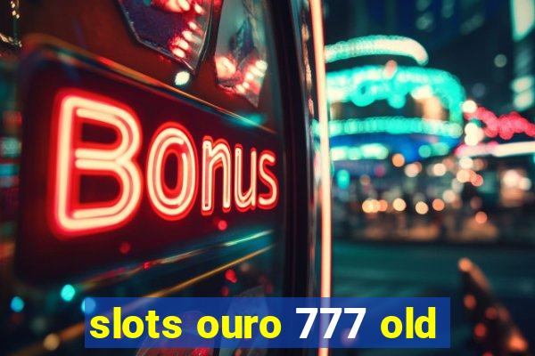 slots ouro 777 old