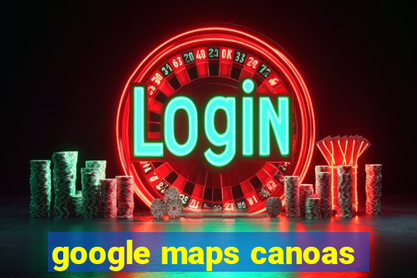 google maps canoas