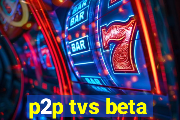 p2p tvs beta