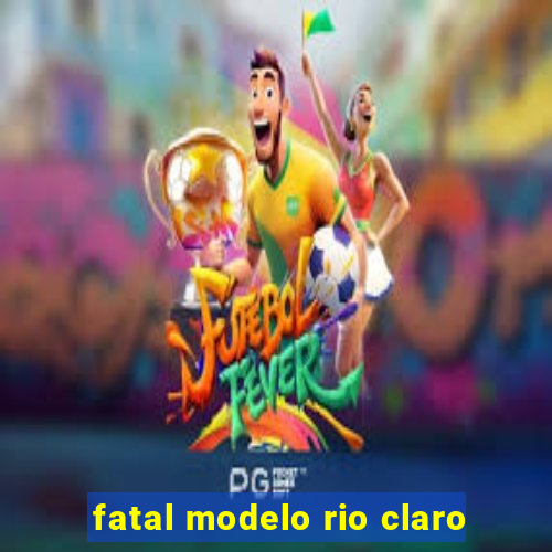 fatal modelo rio claro