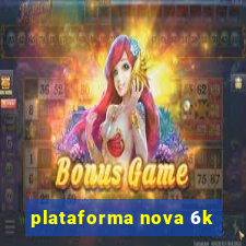 plataforma nova 6k