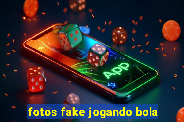 fotos fake jogando bola