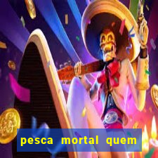 pesca mortal quem morreu pesca mortal todd morreu