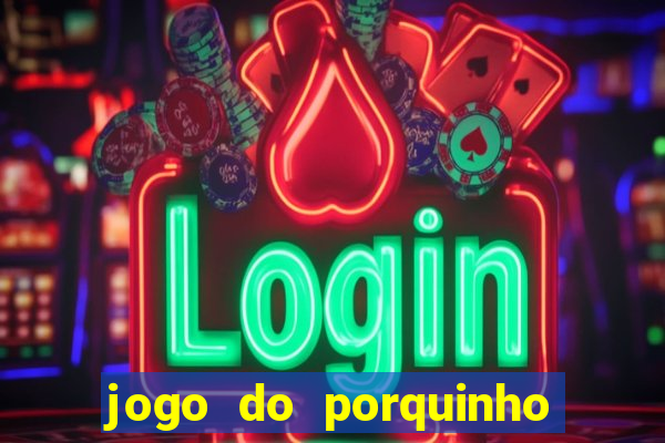 jogo do porquinho que ganha dinheiro