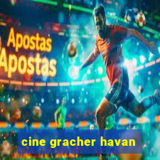 cine gracher havan