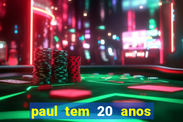 paul tem 20 anos de idade