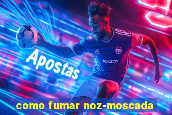 como fumar noz-moscada