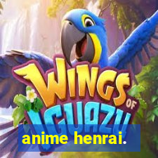 anime henrai.