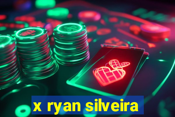 x ryan silveira